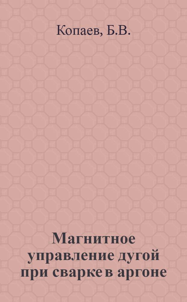 Магнитное управление дугой при сварке в аргоне : Автореф. дис. на соискание учен. степени канд. техн. наук : (167)