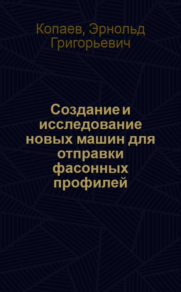 Создание и исследование новых машин для отправки фасонных профилей : Автореф. дис. на соиск. учен. степени канд. техн. наук : (05.03.05)