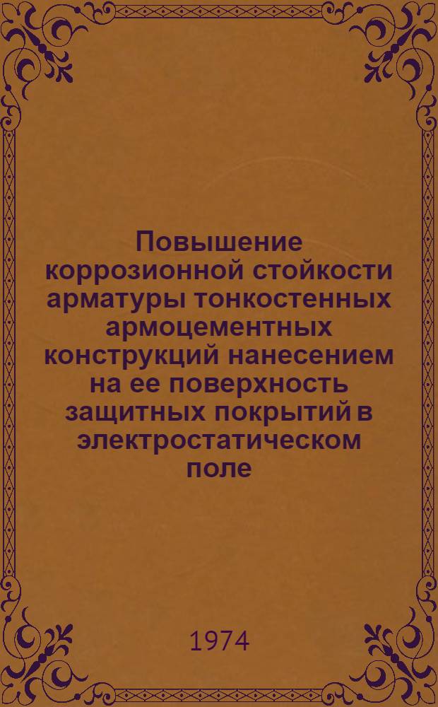 Повышение коррозионной стойкости арматуры тонкостенных армоцементных конструкций нанесением на ее поверхность защитных покрытий в электростатическом поле : Автореф. дис. на соиск. учен. степени канд. техн. наук : (05.23.05)