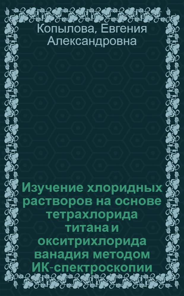 Изучение хлоридных растворов на основе тетрахлорида титана и окситрихлорида ванадия методом ИК-спектроскопии : Автореф. дис. на соискание учен. степени канд. техн. наук : (322)