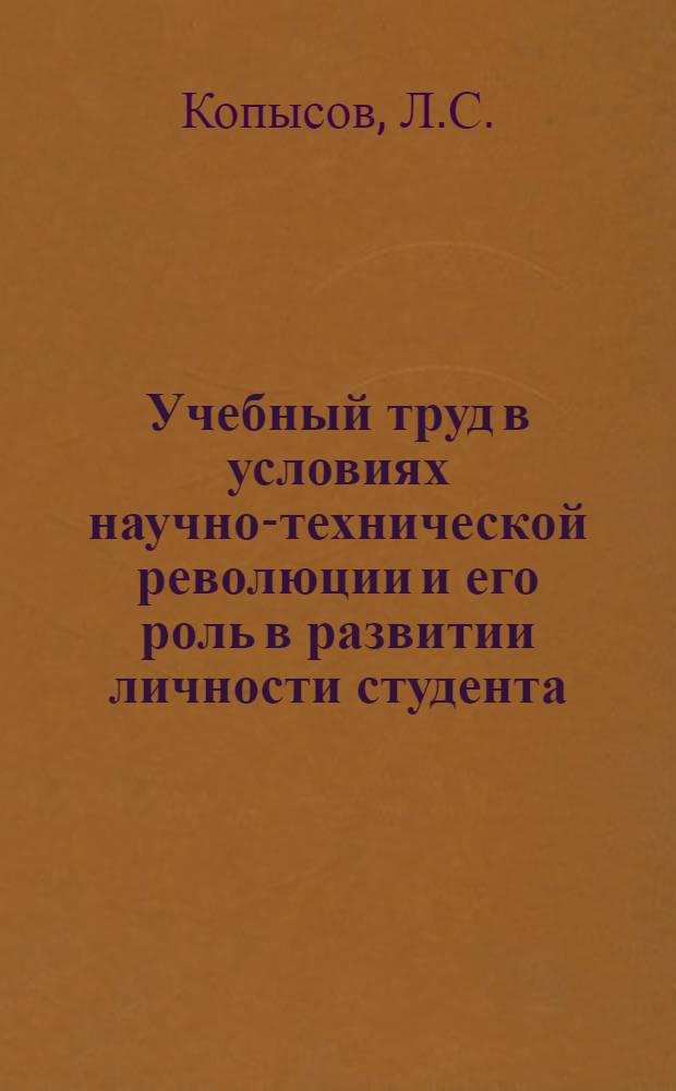 Учебный труд в условиях научно-технической революции и его роль в развитии личности студента : Автореф. дис. на соиск. учен. степени канд. филос. наук : (09.00.02)