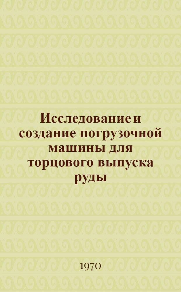 Исследование и создание погрузочной машины для торцового выпуска руды : Автореф. дис. на соискание учен. степени канд. техн. наук : (05.172)
