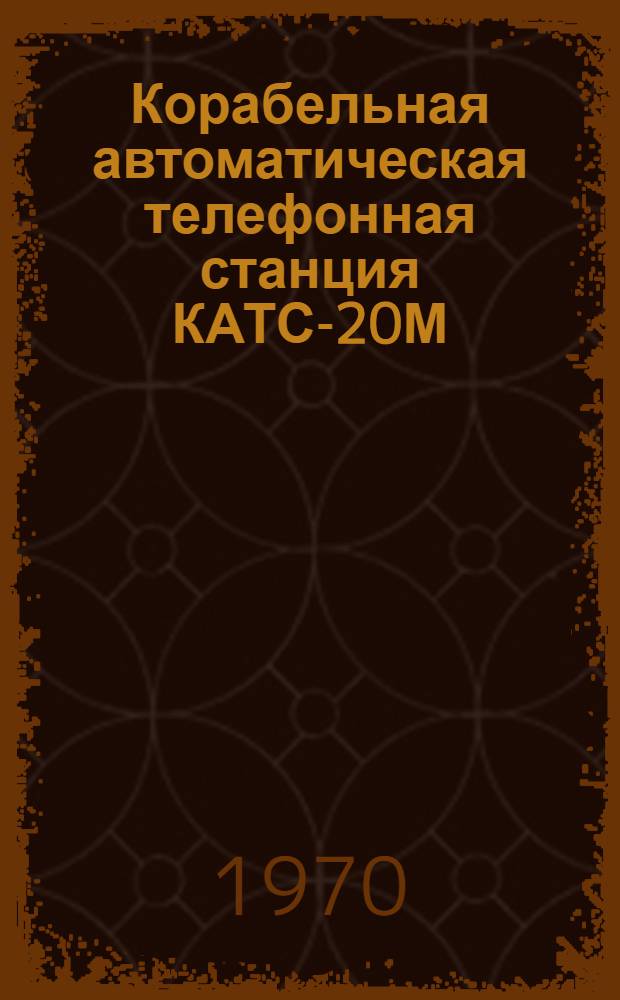 Корабельная автоматическая телефонная станция КАТС-20М : Схемы принципиальные электрические, схема электромонтажная, таблицы паспортных данных и габаритные чертежи