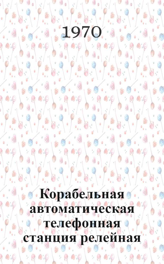 Корабельная автоматическая телефонная станция релейная : КАТС-Р20 : Схемы принцип. электр., таблицы паспортных данных и габаритные чертежи