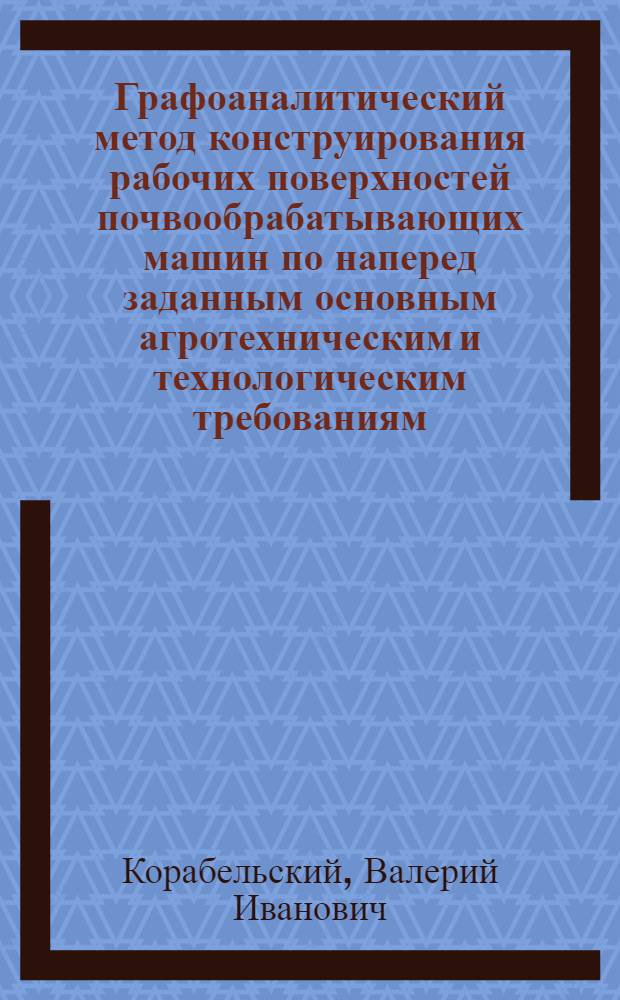 Графоаналитический метод конструирования рабочих поверхностей почвообрабатывающих машин по наперед заданным основным агротехническим и технологическим требованиям : Автореф. дис. на соиск. учен. степени канд. техн. наук : (05.150)