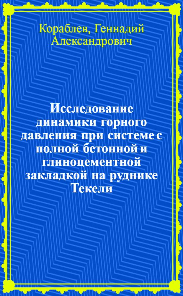 Исследование динамики горного давления при системе с полной бетонной и глиноцементной закладкой на руднике Текели : Автореф. дис. на соискание учен. степени канд. техн. наук : (311)