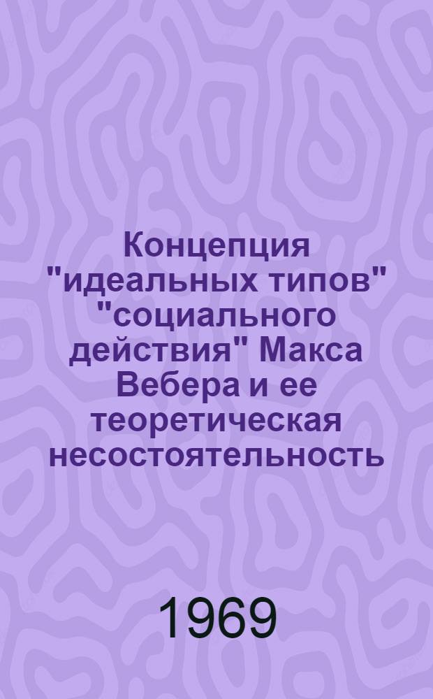 Концепция "идеальных типов" "социального действия" Макса Вебера и ее теоретическая несостоятельность : Автореф. дис. на соискание учен. степени канд. филос. наук : (620)