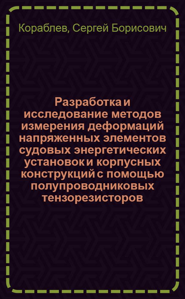 Разработка и исследование методов измерения деформаций напряженных элементов судовых энергетических установок и корпусных конструкций с помощью полупроводниковых тензорезисторов : Автореферат дис. на соискание учен. степени канд. техн. наук : (022)