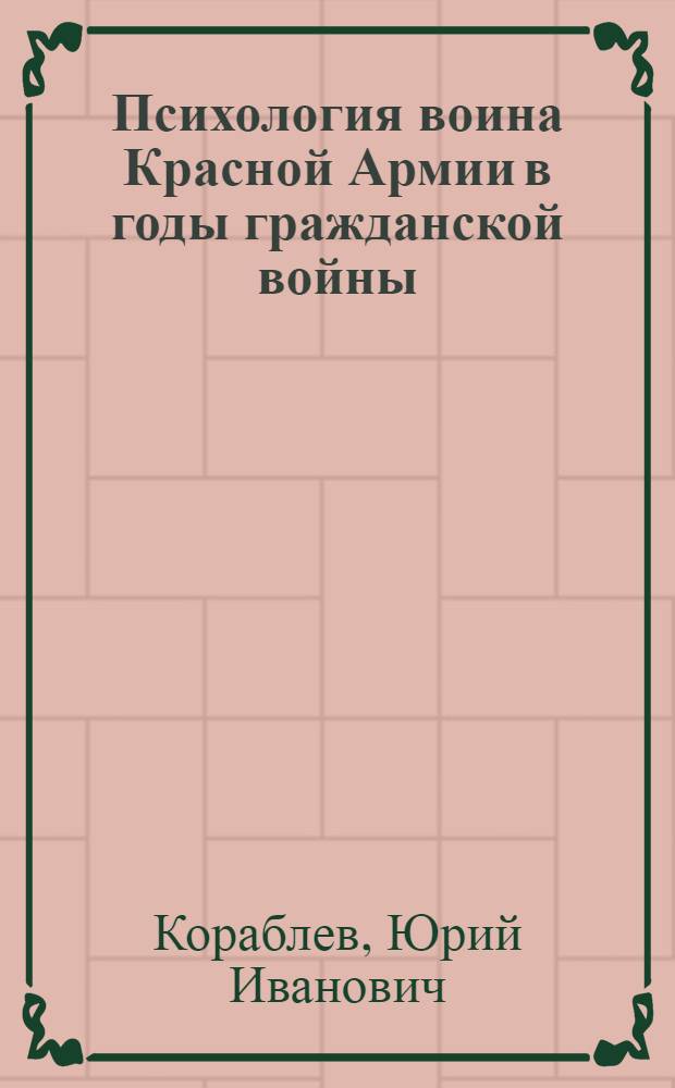 Психология воина Красной Армии в годы гражданской войны : Доклад на секции сравнит. воен. истории XIII Междунар. конгресса ист. наук