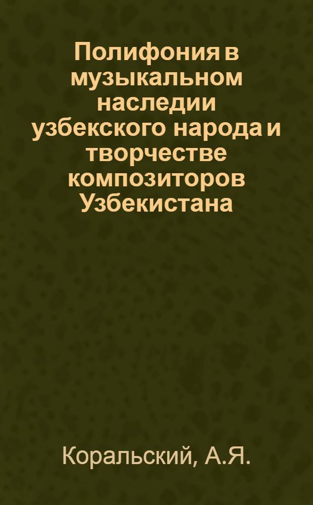 Полифония в музыкальном наследии узбекского народа и творчестве композиторов Узбекистана : Автореф. дис. на соискание учен. степени канд. искусствоведения : (821)