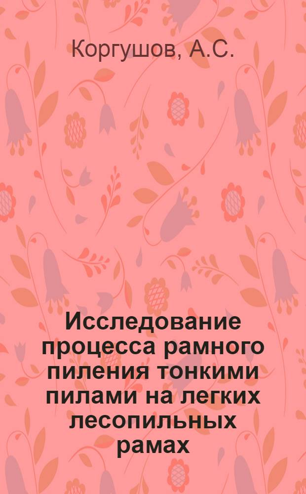 Исследование процесса рамного пиления тонкими пилами на легких лесопильных рамах : Автореф. дис. на соиск. учен. степени канд. техн. наук : (05.421)