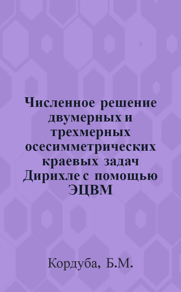 Численное решение двумерных и трехмерных осесимметрических краевых задач Дирихле с помощью ЭЦВМ : Автореф. дис. на соискание учен. степени канд. физ.-мат. наук : (01.008)