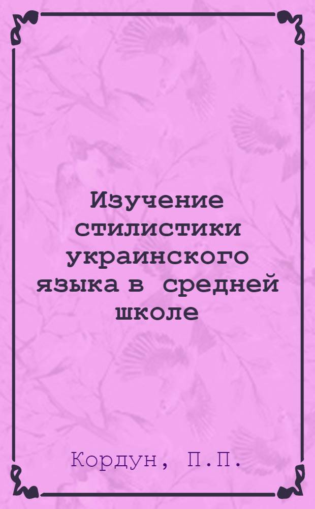 Изучение стилистики украинского языка в средней школе : Автореф. дис. на соискание учен. степени канд. пед. наук : (13.732)
