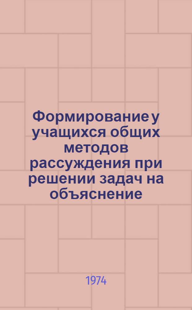 Формирование у учащихся общих методов рассуждения при решении задач на объяснение : (На материале физики) : Автореф. дис. на соиск. учен. степени канд. психол. наук : (19.00.07)