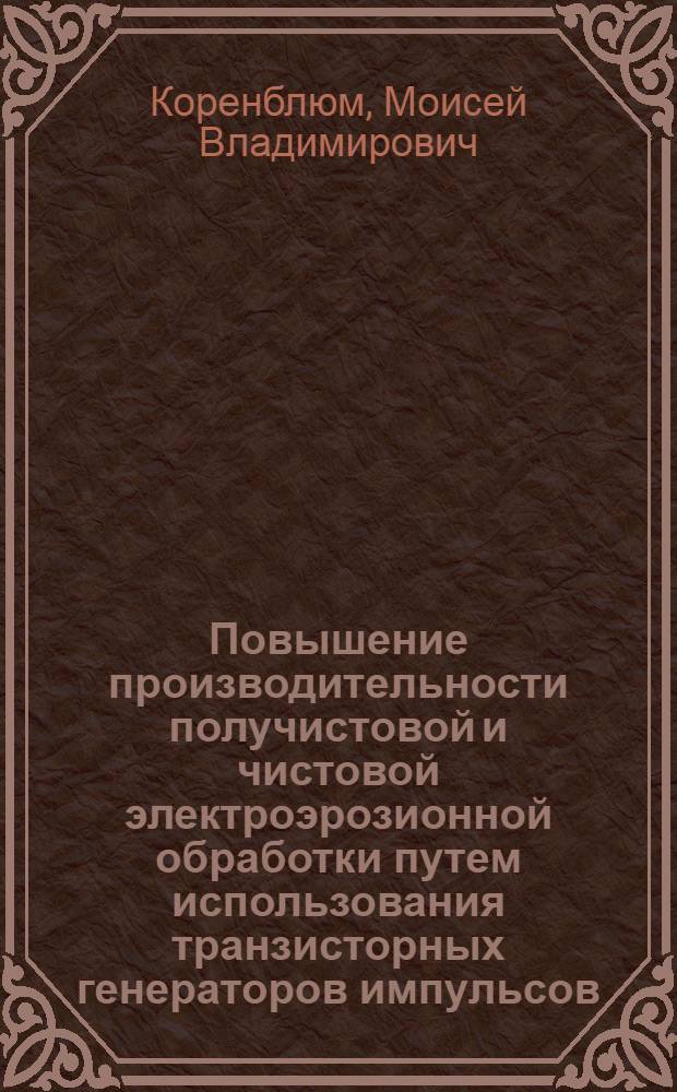 Повышение производительности получистовой и чистовой электроэрозионной обработки путем использования транзисторных генераторов импульсов : Автореф. дис. на соискание учен. степени канд. техн. наук : (164)