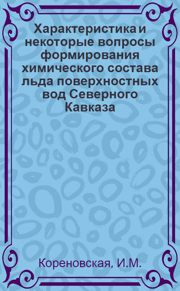 Характеристика и некоторые вопросы формирования химического состава льда поверхностных вод Северного Кавказа : Автореф. дис. на соискание учен. степени канд. хим. наук : (081)