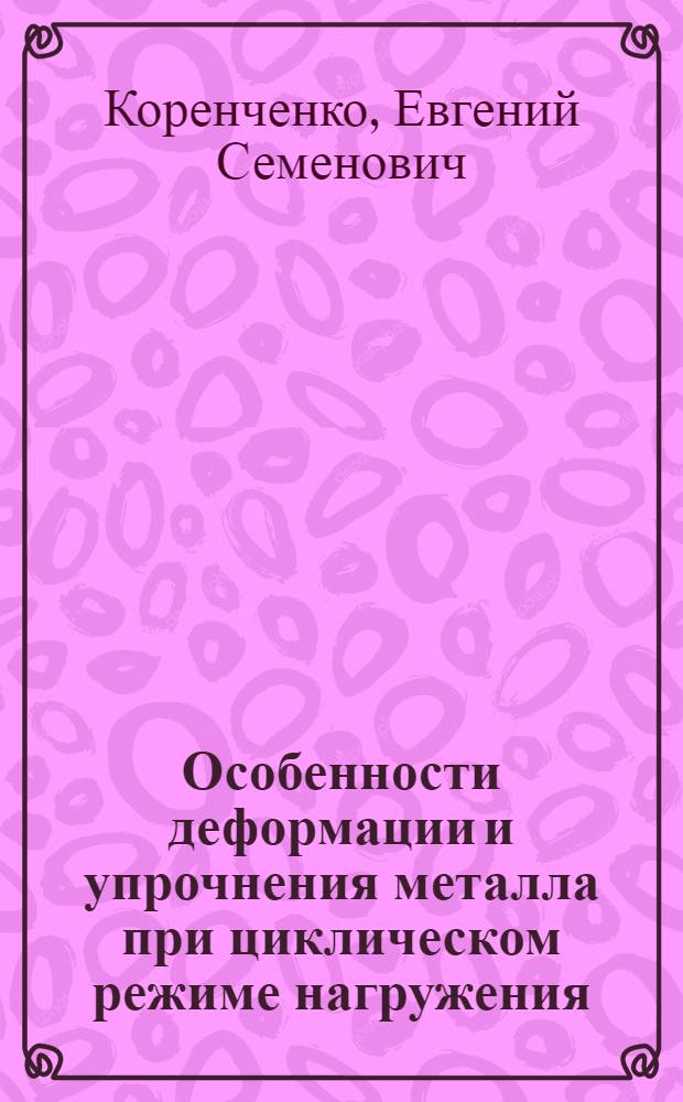 Особенности деформации и упрочнения металла при циклическом режиме нагружения : Автореф. дис. на соиск. учен. степени канд. физ.-мат. наук : (01.04.07)