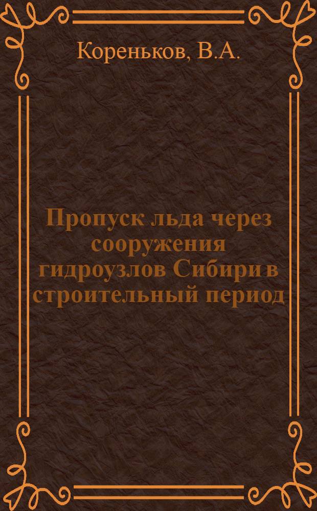 Пропуск льда через сооружения гидроузлов Сибири в строительный период : Автореферат дис. на соискание учен. степени канд. техн. наук : (486)