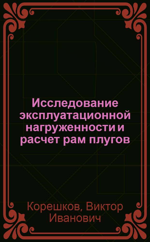 Исследование эксплуатационной нагруженности и расчет рам плугов : Автореф. дис. на соискание учен. степени д-ра техн. наук : (185)