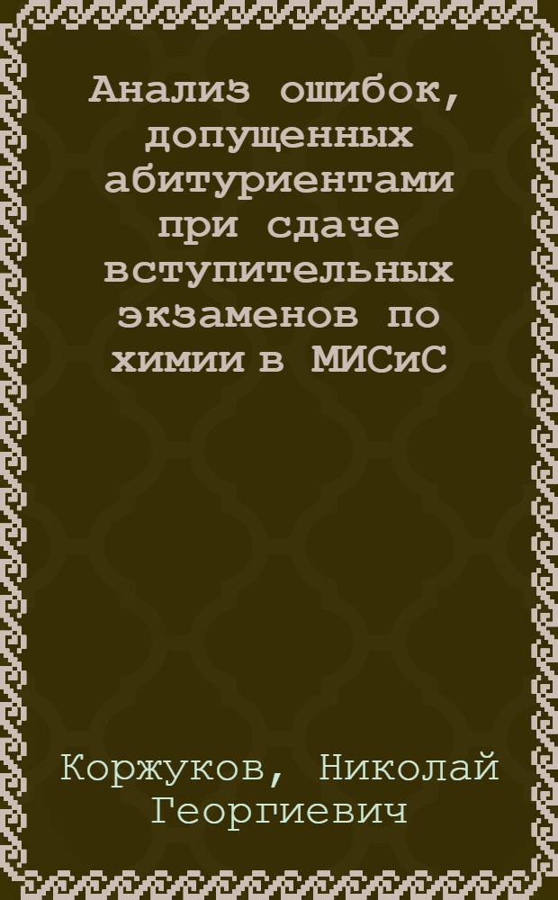 Анализ ошибок, допущенных абитуриентами при сдаче вступительных экзаменов по химии в МИСиС : Метод. пособие для поступающих в ин-т