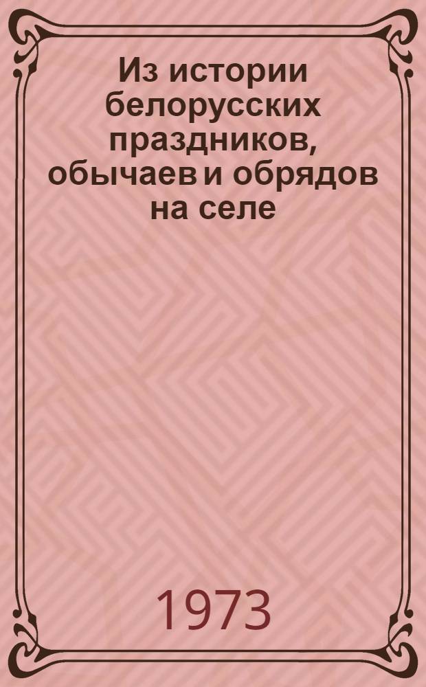 Из истории белорусских праздников, обычаев и обрядов на селе : (Материал в помощь пропагандистам, лекторам, комс. активистам)