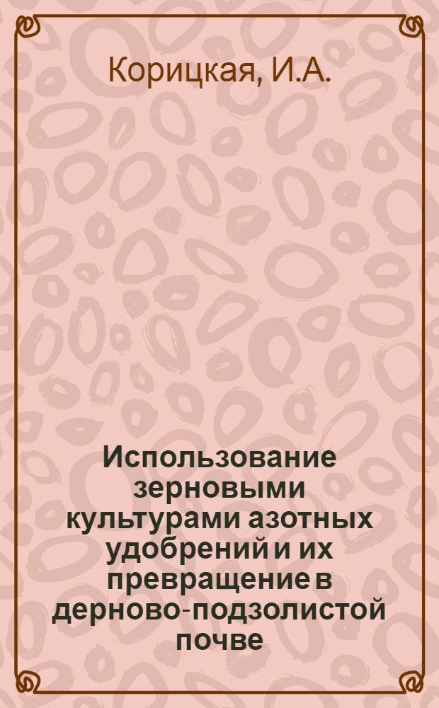 Использование зерновыми культурами азотных удобрений и их превращение в дерново-подзолистой почве : (Опыты &sup1;⁵N в полевых условиях) : Автореф. дис. на соиск. учен. степени канд. с.-х. наук : (533)