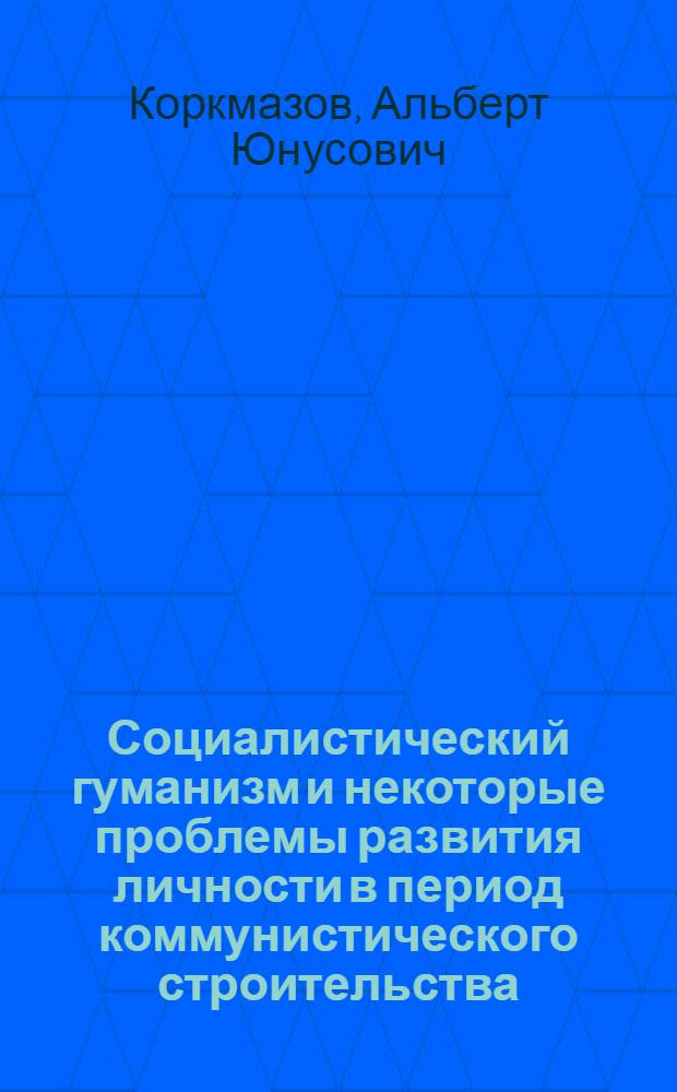 Социалистический гуманизм и некоторые проблемы развития личности в период коммунистического строительства : Автореф. дис. на соиск. учен. степени канд. филос. наук : (09.00.02)