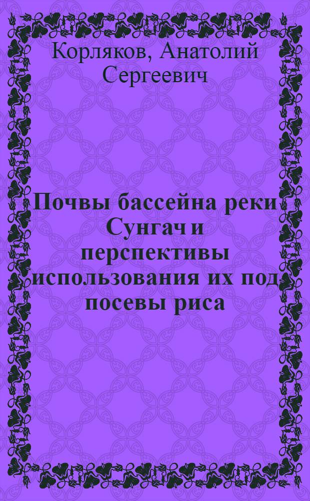 Почвы бассейна реки Сунгач и перспективы использования их под посевы риса : Автореф. дис. на соискание учен. степени канд. с.-х. наук : (532)