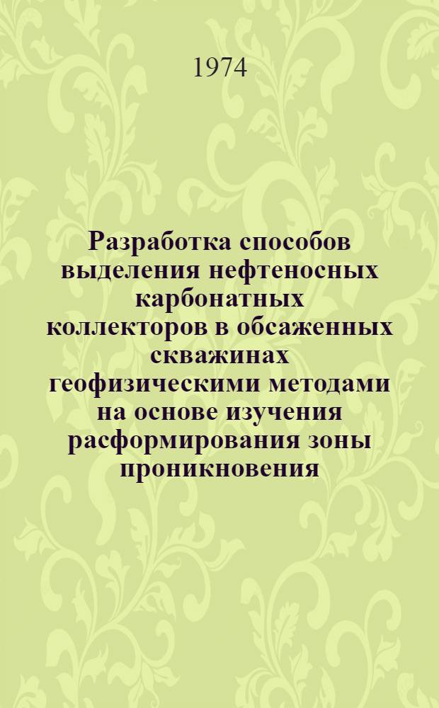 Разработка способов выделения нефтеносных карбонатных коллекторов в обсаженных скважинах геофизическими методами на основе изучения расформирования зоны проникновения : (На примере Татарии) : Автореф. дис. на соиск. учен. степени канд. техн. наук : (01.04.12)