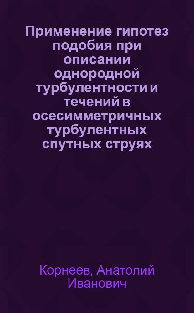 Применение гипотез подобия при описании однородной турбулентности и течений в осесимметричных турбулентных спутных струях : Автореф. дис. на соиск. учен. степени канд. физ.-мат. наук : (01.02.05)