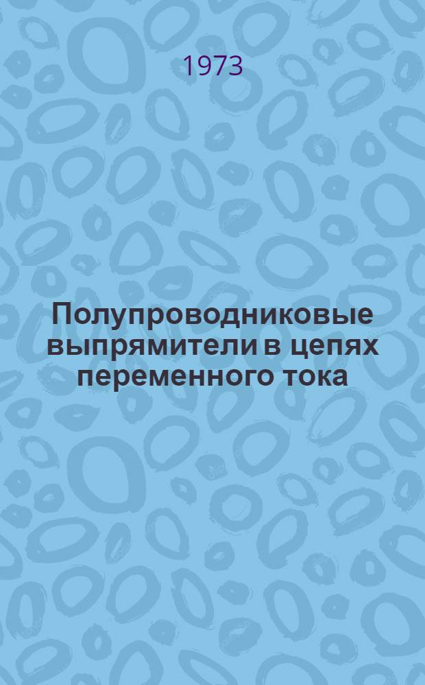 Полупроводниковые выпрямители в цепях переменного тока : Учеб. пособие