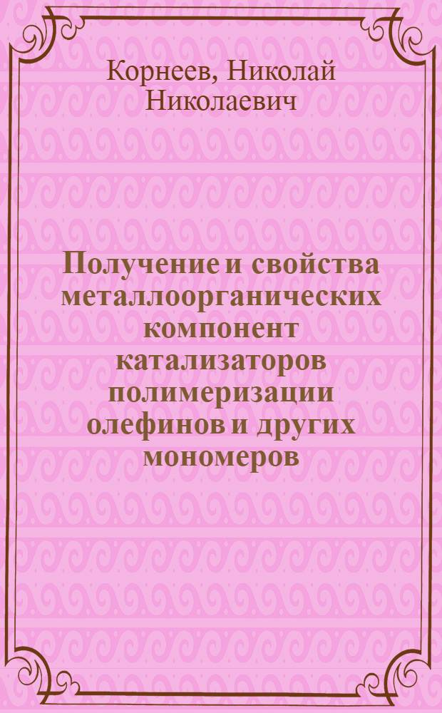 Получение и свойства металлоорганических компонент катализаторов полимеризации олефинов и других мономеров : Автореф. дис. на соиск. учен. степени д-ра хим. наук