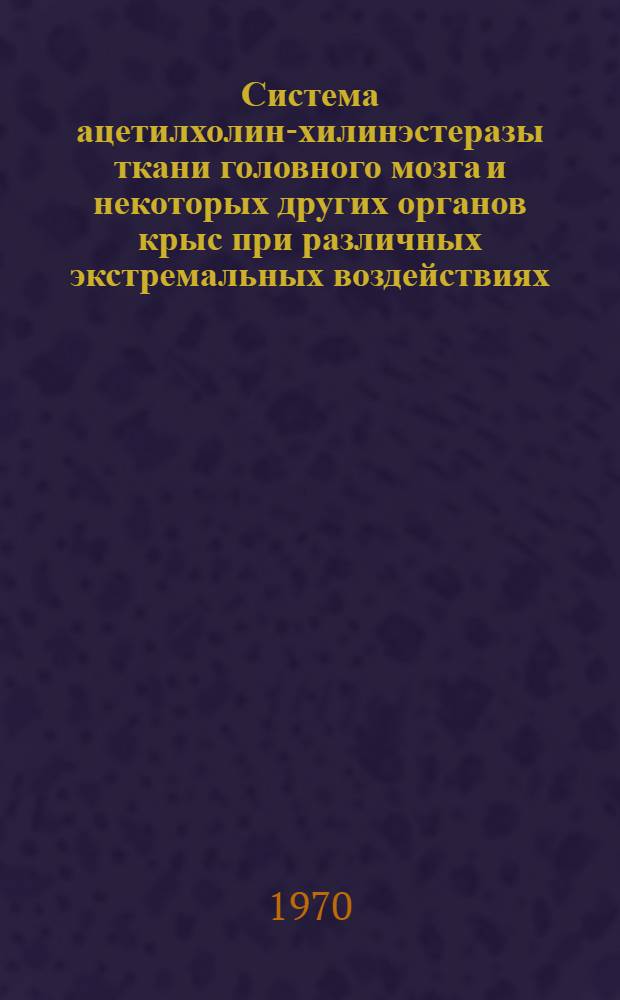 Система ацетилхолин-хилинэстеразы ткани головного мозга и некоторых других органов крыс при различных экстремальных воздействиях : Автореф. дис. на соискание учен. степени канд. биол. наук