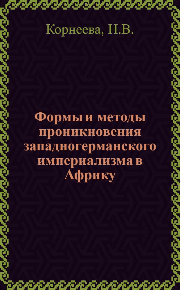 Формы и методы проникновения западногерманского империализма в Африку (1960-1966 гг.) : Автореферат дис. на соискание учен. степени канд. ист. наук : (573)