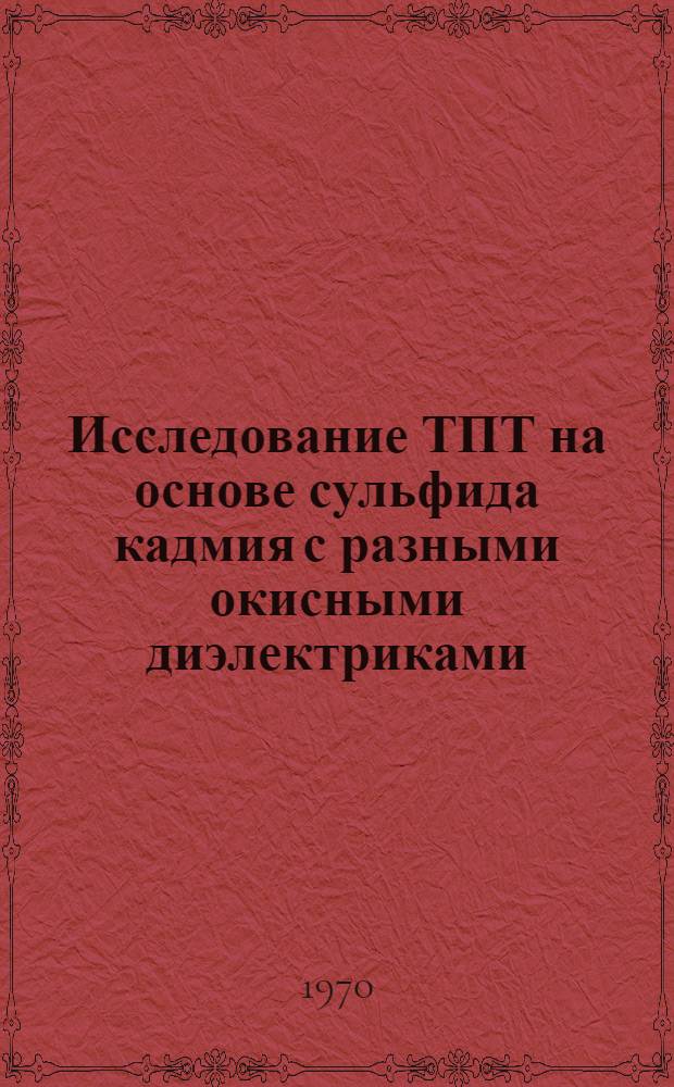 Исследование ТПТ на основе сульфида кадмия с разными окисными диэлектриками : Автореф. дис., представл. на соискание учен. степени канд. техн. наук