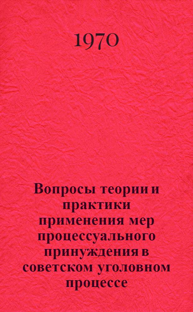 Вопросы теории и практики применения мер процессуального принуждения в советском уголовном процессе : Автореф. дис. на соискание учен. степени канд. юрид. наук : (12.715)