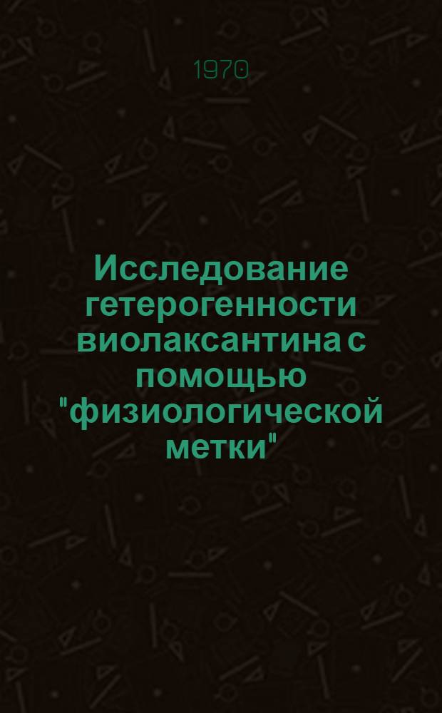Исследование гетерогенности виолаксантина с помощью "физиологической метки" : Автореф. дис. на соискание учен. степени канд. биол. наук : (101)