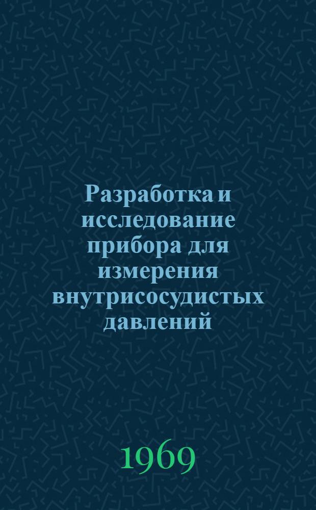 Разработка и исследование прибора для измерения внутрисосудистых давлений : Автореф. дис. на соискание учен. степени канд. техн. наук : (256)