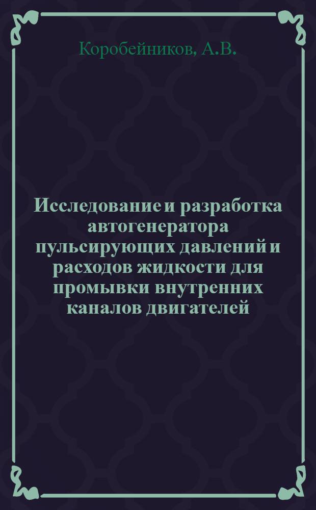 Исследование и разработка автогенератора пульсирующих давлений и расходов жидкости для промывки внутренних каналов двигателей : Автореф. дис. на соискание учен. степени канд. техн. наук