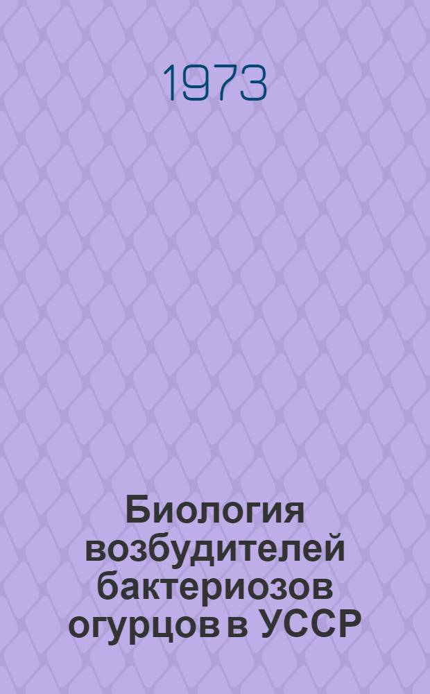 Биология возбудителей бактериозов огурцов в УССР : Автореф. дис. на соиск. учен. степени канд. биол. наук : (03.00.07)