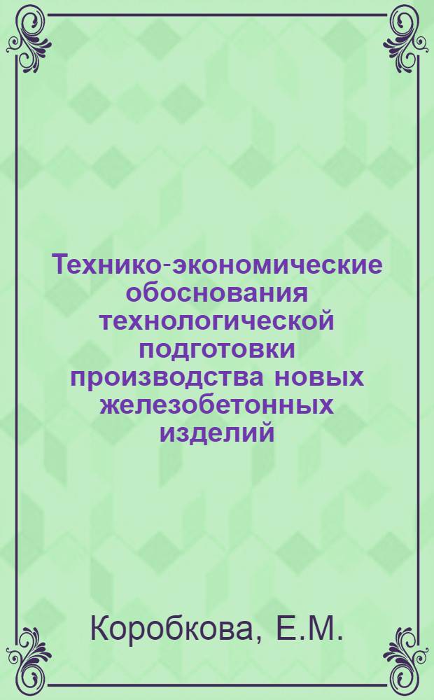 Технико-экономические обоснования технологической подготовки производства новых железобетонных изделий : Автореф. дис. на соискание учен. степени канд. экон. наук : (08.594)