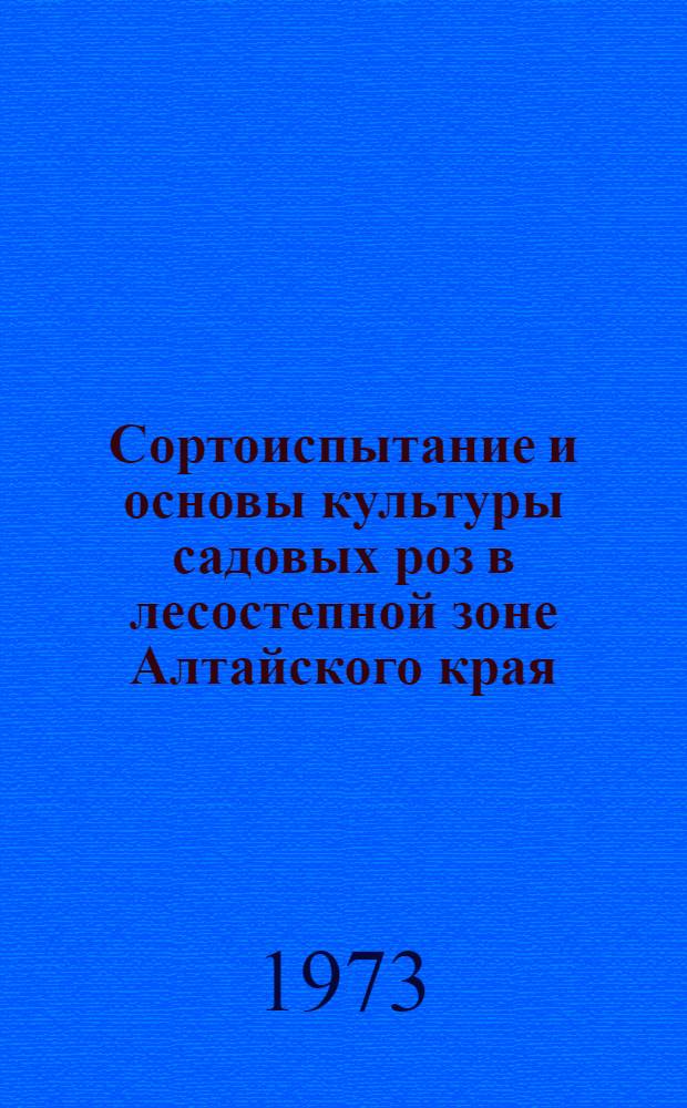 Сортоиспытание и основы культуры садовых роз в лесостепной зоне Алтайского края : Автореф. дис. на соиск. учен. степени канд. с.-х. наук : (06.01.09)