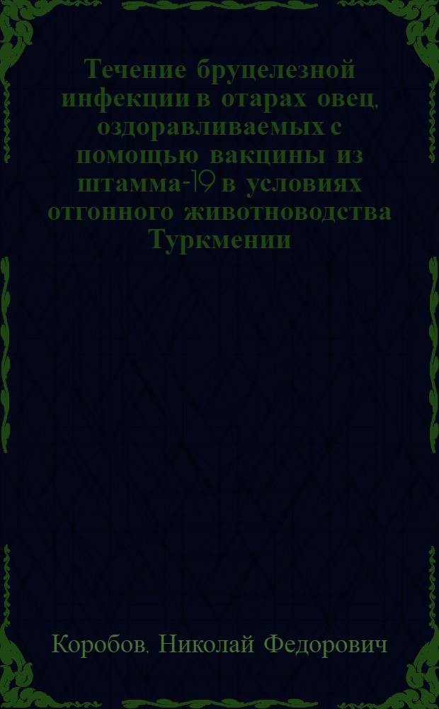 Течение бруцелезной инфекции в отарах овец, оздоравливаемых с помощью вакцины из штамма-19 в условиях отгонного животноводства Туркмении : Автореф. дис. на соиск. учен. степени канд. вет. наук : (16.00.03)