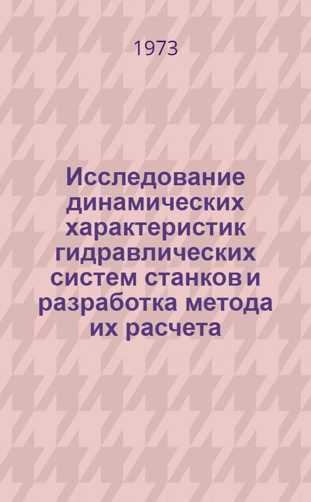 Исследование динамических характеристик гидравлических систем станков и разработка метода их расчета : Автореф. дис. на соиск. учен. степени д-ра техн. наук : (05.169)