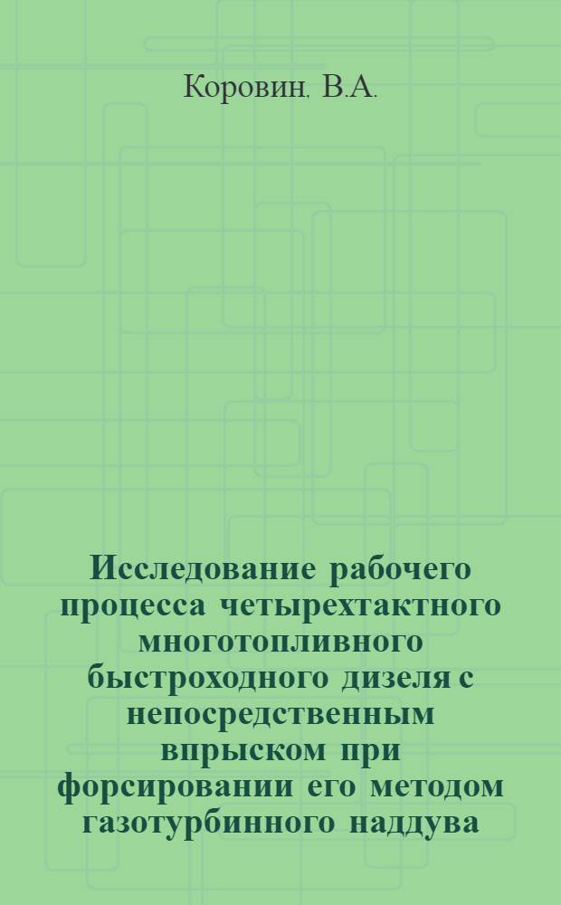 Исследование рабочего процесса четырехтактного многотопливного быстроходного дизеля с непосредственным впрыском при форсировании его методом газотурбинного наддува : Автореф. дис. на соискание учен. степени канд. техн. наук : (19.921)