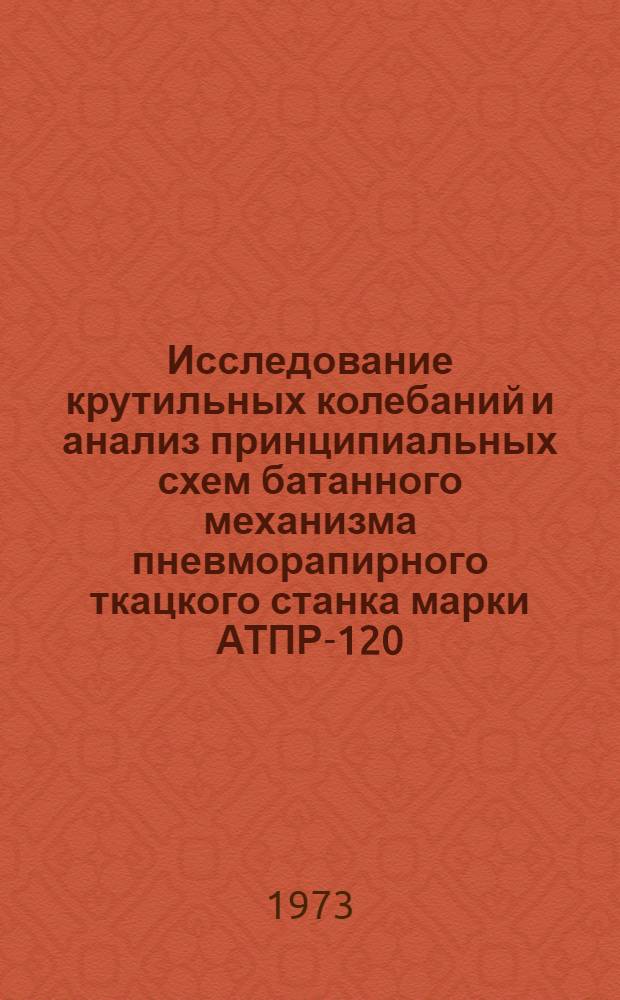 Исследование крутильных колебаний и анализ принципиальных схем батанного механизма пневморапирного ткацкого станка марки АТПР-120 : Автореф. дис. на соиск. учен. степени канд. техн. наук : (05.180)