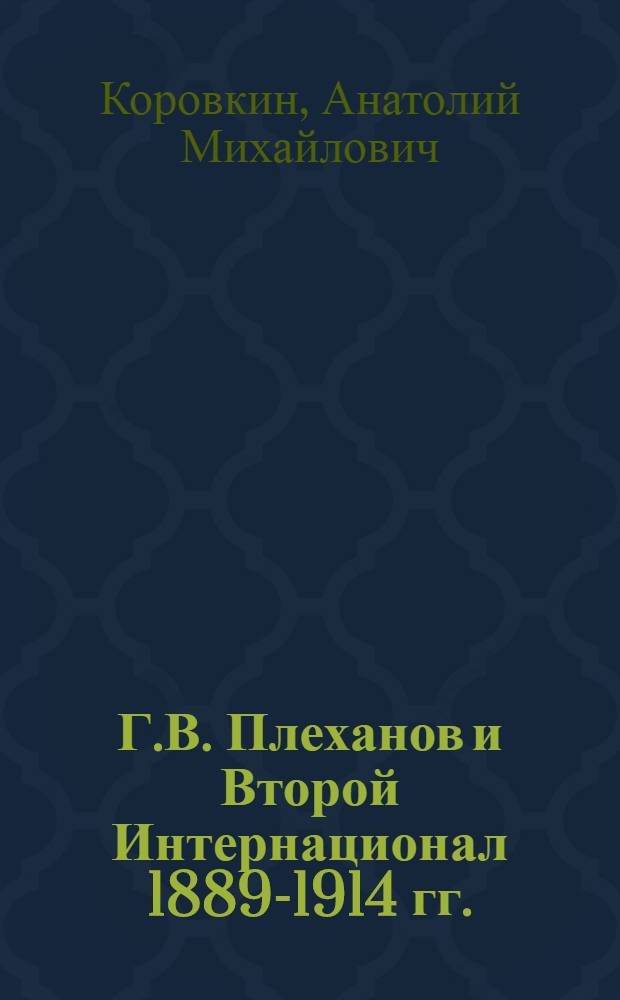 Г.В. Плеханов и Второй Интернационал 1889-1914 гг. : Автореф. дис. на соискание учен. степени канд. ист. наук