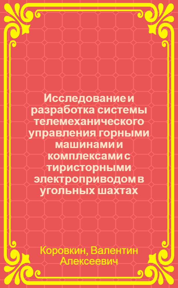 Исследование и разработка системы телемеханического управления горными машинами и комплексами с тиристорными электроприводом в угольных шахтах : Автореф. дис. на соиск. учен. степени канд. техн. наук