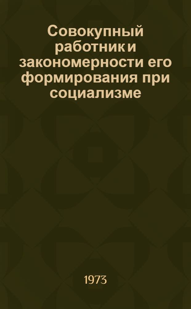 Совокупный работник и закономерности его формирования при социализме : Автореф. дис. на соиск. учен. степени канд. экон. наук : (08.00.01)