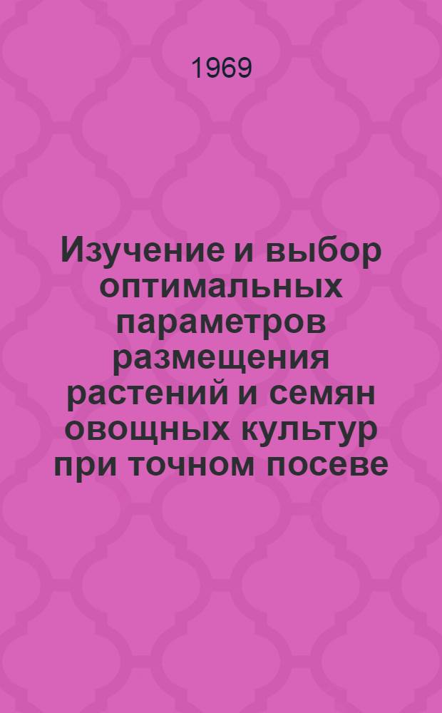Изучение и выбор оптимальных параметров размещения растений и семян овощных культур при точном посеве : Автореф. дис. на соискание учен. степени канд. с.-х. наук : (535)